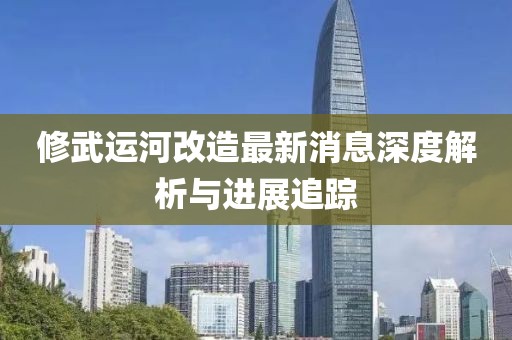 修武運河改造最新消息深度解析與進展追蹤
