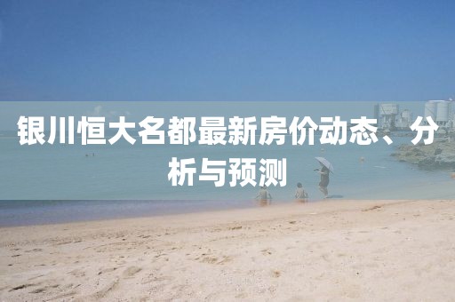 銀川恒大名都最新房?jī)r(jià)動(dòng)態(tài)、分析與預(yù)測(cè)