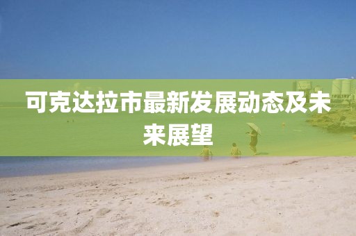 可克達(dá)拉市最新發(fā)展動態(tài)及未來展望