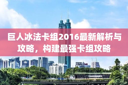 巨人冰法卡組2016最新解析與攻略，構(gòu)建最強(qiáng)卡組攻略