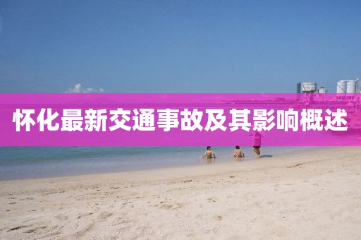 懷化最新交通事故及其影響概述