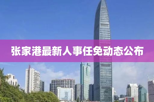 張家港最新人事任免動態(tài)公布