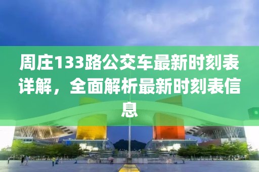 周莊133路公交車最新時(shí)刻表詳解，全面解析最新時(shí)刻表信息