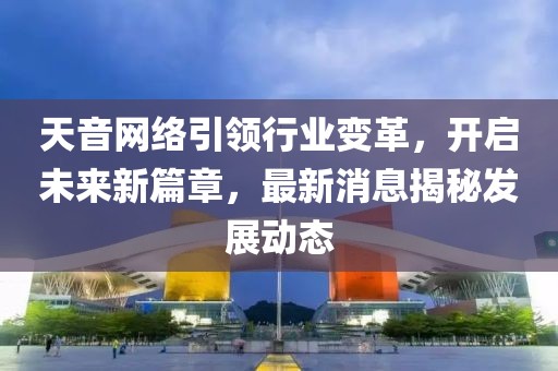 天音網(wǎng)絡(luò)引領(lǐng)行業(yè)變革，開啟未來新篇章，最新消息揭秘發(fā)展動(dòng)態(tài)