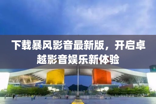 下載暴風(fēng)影音最新版，開啟卓越影音娛樂新體驗(yàn)