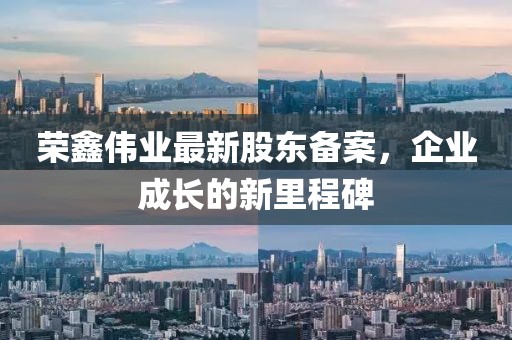 榮鑫偉業(yè)最新股東備案，企業(yè)成長(zhǎng)的新里程碑