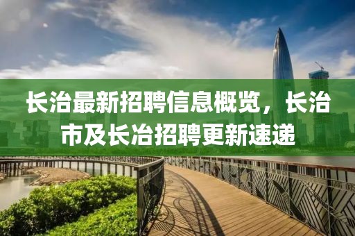 長治最新招聘信息概覽，長治市及長冶招聘更新速遞