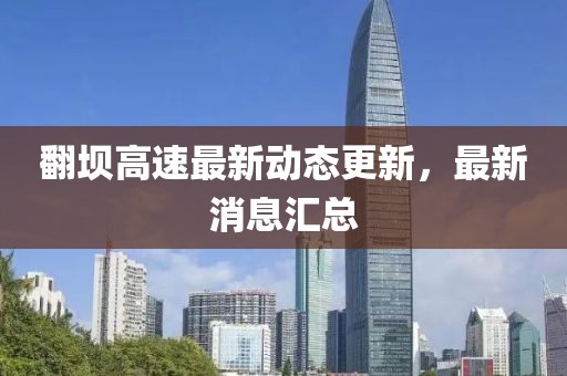 翻壩高速最新動態(tài)更新，最新消息匯總