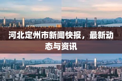 河北定州市新聞快報，最新動態(tài)與資訊