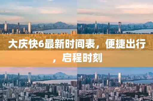 大慶快6最新時間表，便捷出行，啟程時刻