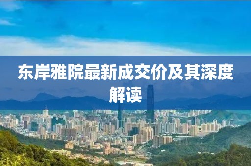 東岸雅院最新成交價及其深度解讀