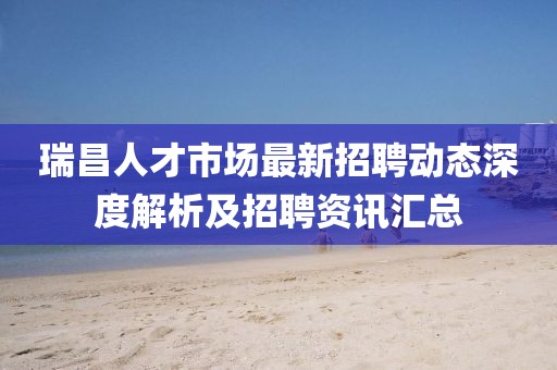 瑞昌人才市場最新招聘動態(tài)深度解析及招聘資訊匯總