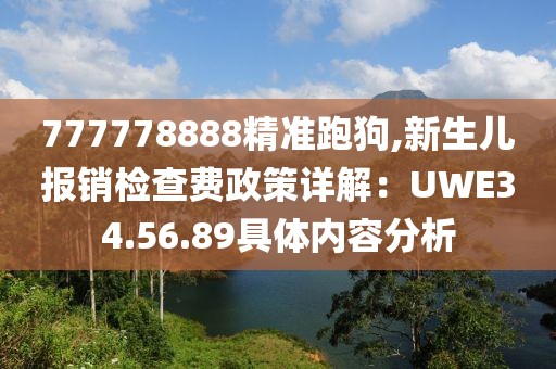 777778888精準(zhǔn)跑狗,新生兒報(bào)銷檢查費(fèi)政策詳解：UWE34.56.89具體內(nèi)容分析