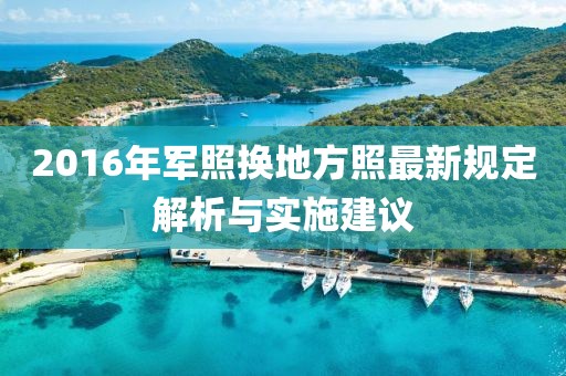 2016年軍照換地方照最新規(guī)定解析與實(shí)施建議