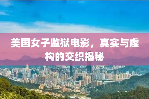 美國(guó)女子監(jiān)獄電影，真實(shí)與虛構(gòu)的交織揭秘