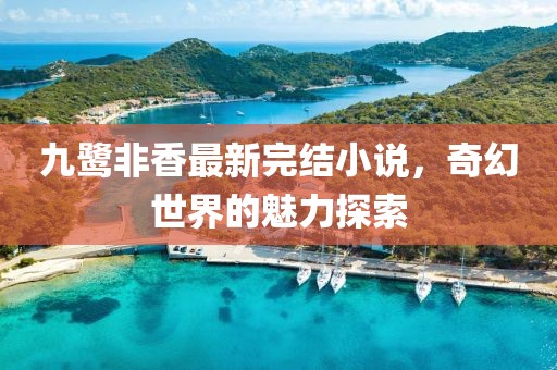 九鷺非香最新完結(jié)小說，奇幻世界的魅力探索