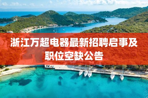 浙江萬超電器最新招聘啟事及職位空缺公告