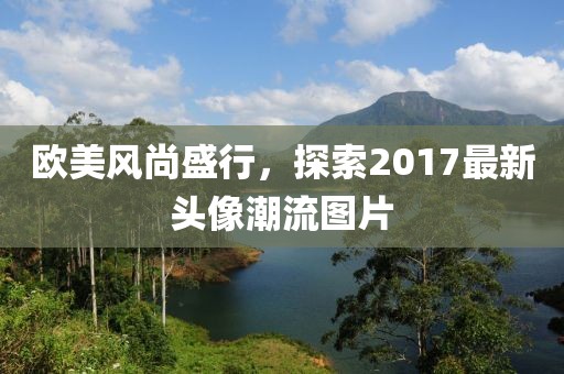 歐美風(fēng)尚盛行，探索2017最新頭像潮流圖片