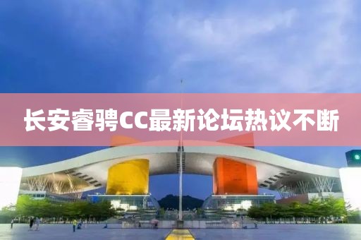 長安睿騁CC最新論壇熱議不斷
