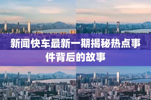 新聞快車最新一期揭秘?zé)狳c(diǎn)事件背后的故事