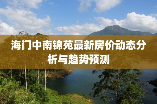 海門中南錦苑最新房價動態(tài)分析與趨勢預測
