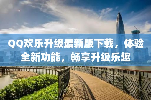 QQ歡樂升級最新版下載，體驗全新功能，暢享升級樂趣