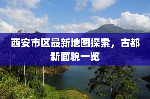 西安市區(qū)最新地圖探索，古都新面貌一覽