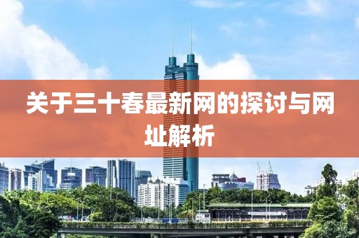 關于三十春最新網(wǎng)的探討與網(wǎng)址解析