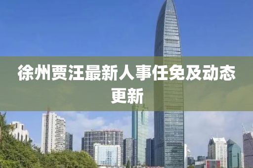 徐州賈汪最新人事任免及動態(tài)更新
