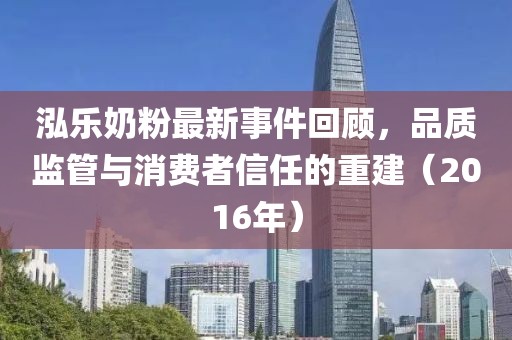 泓樂奶粉最新事件回顧，品質(zhì)監(jiān)管與消費者信任的重建（2016年）