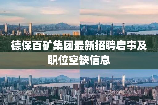 德保百礦集團(tuán)最新招聘啟事及職位空缺信息