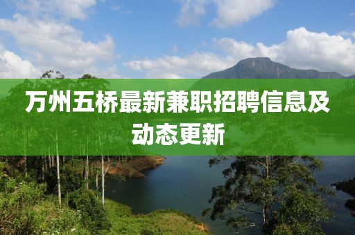 萬(wàn)州五橋最新兼職招聘信息及動(dòng)態(tài)更新