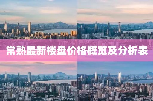 常熟最新樓盤價(jià)格概覽及分析表