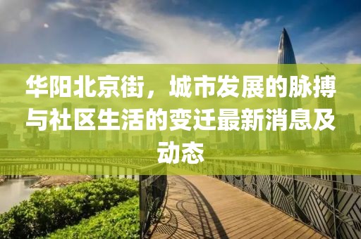 華陽(yáng)北京街，城市發(fā)展的脈搏與社區(qū)生活的變遷最新消息及動(dòng)態(tài)
