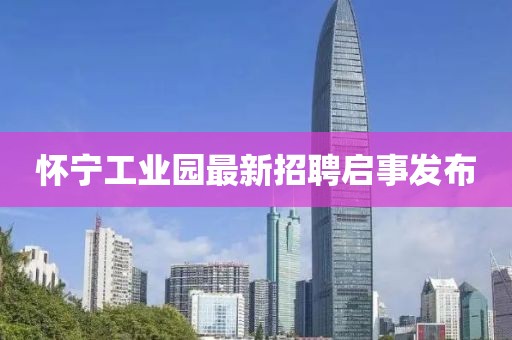懷寧工業(yè)園最新招聘啟事發(fā)布