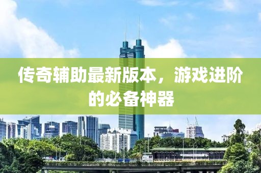 傳奇輔助最新版本，游戲進(jìn)階的必備神器