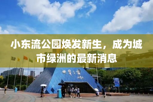 小東流公園煥發(fā)新生，成為城市綠洲的最新消息