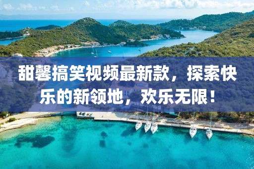 甜馨搞笑視頻最新款，探索快樂的新領(lǐng)地，歡樂無限！