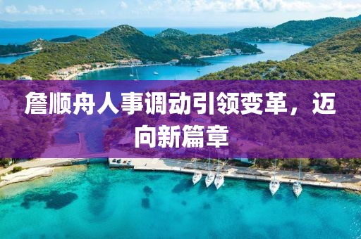 詹順舟人事調(diào)動(dòng)引領(lǐng)變革，邁向新篇章