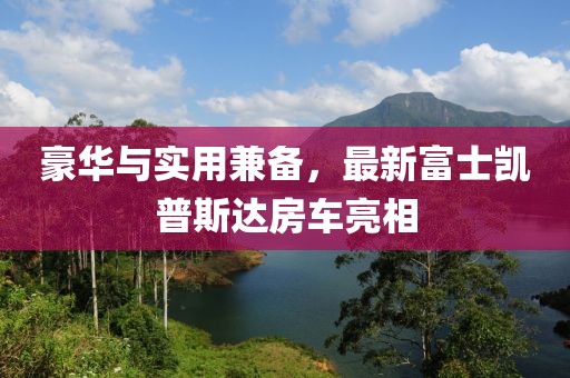 豪華與實(shí)用兼?zhèn)洌钚赂皇縿P普斯達(dá)房車亮相
