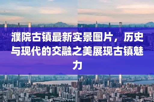 濮院古鎮(zhèn)最新實景圖片，歷史與現代的交融之美展現古鎮(zhèn)魅力