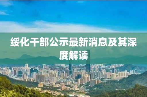 綏化干部公示最新消息及其深度解讀