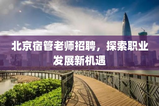 北京宿管老師招聘，探索職業(yè)發(fā)展新機遇