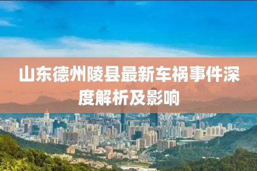 山東德州陵縣最新車禍事件深度解析及影響