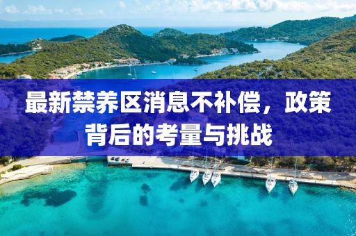 最新禁養(yǎng)區(qū)消息不補償，政策背后的考量與挑戰(zhàn)