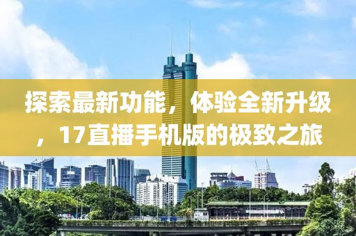 探索最新功能，體驗全新升級，17直播手機版的極致之旅