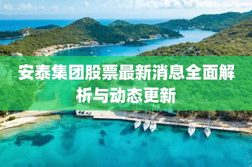 安泰集團(tuán)股票最新消息全面解析與動態(tài)更新