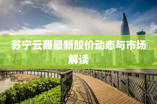 蘇寧云商最新股價動態(tài)與市場解讀