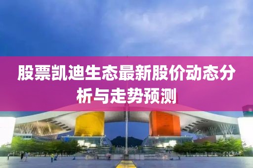 股票凱迪生態(tài)最新股價(jià)動(dòng)態(tài)分析與走勢(shì)預(yù)測(cè)