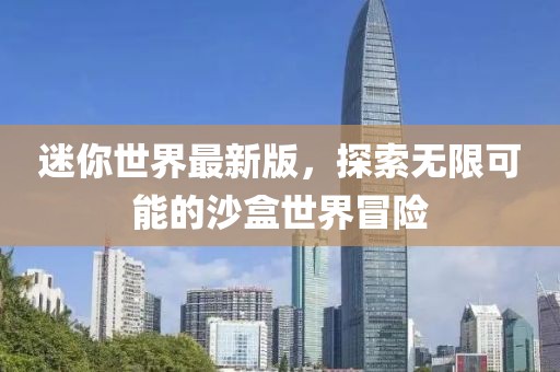 迷你世界最新版，探索無(wú)限可能的沙盒世界冒險(xiǎn)